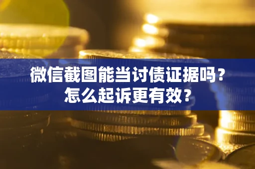 武汉微信截图能当讨债证据吗？怎么起诉更有效？