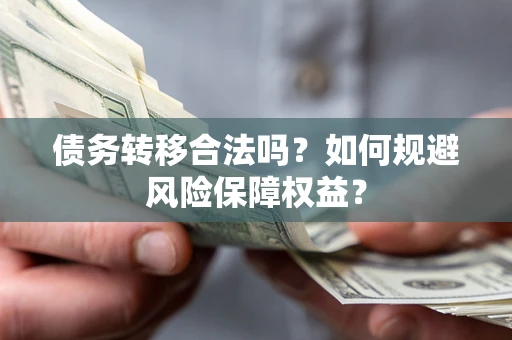武汉债务转移合法吗？如何规避风险保障权益？