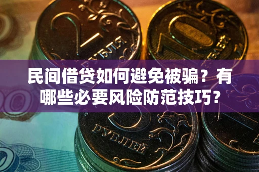 武汉民间借贷如何避免被骗？有哪些必要风险防范技巧？