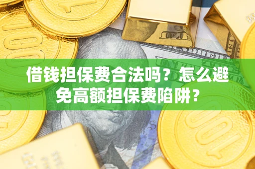 武汉借钱担保费合法吗？怎么避免高额担保费陷阱？