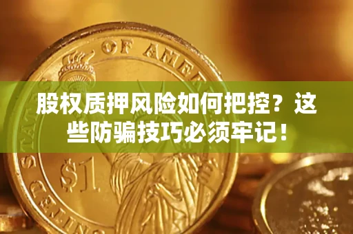 武汉股权质押风险如何把控？这些防骗技巧必须牢记！