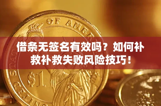 武汉借条无签名有效吗？如何补救补救失败风险技巧！