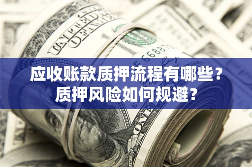 武汉应收账款质押流程有哪些？质押风险如何规避？