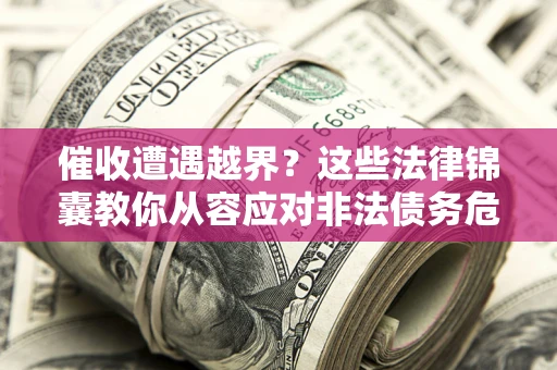 武汉催收遭遇越界？这些法律锦囊教你从容应对非法债务危机