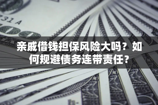 武汉亲戚借钱担保风险大吗？如何规避债务连带责任？
