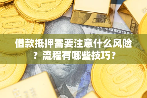 武汉借款抵押需要注意什么风险？流程有哪些技巧？