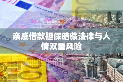 武汉亲戚借款担保暗藏法律与人情双重风险
