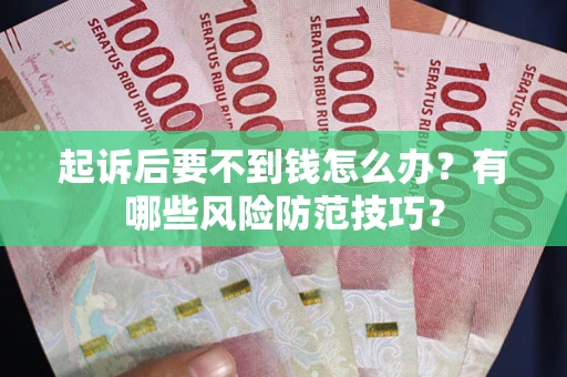 武汉起诉后要不到钱怎么办？有哪些风险防范技巧？
