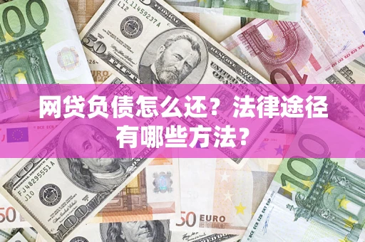 武汉网贷负债怎么还？法律途径有哪些方法？