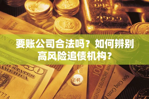 武汉要账公司合法吗？如何辨别高风险追债机构？