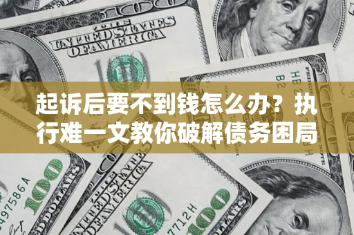 武汉起诉后要不到钱怎么办？执行难一文教你破解债务困局