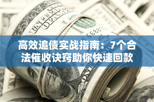 武汉高效追债实战指南：7个合法催收诀窍助你快速回款