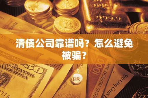武汉清债公司靠谱吗？怎么避免被骗？