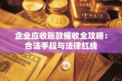 武汉企业应收账款催收全攻略：合法手段与法律红线