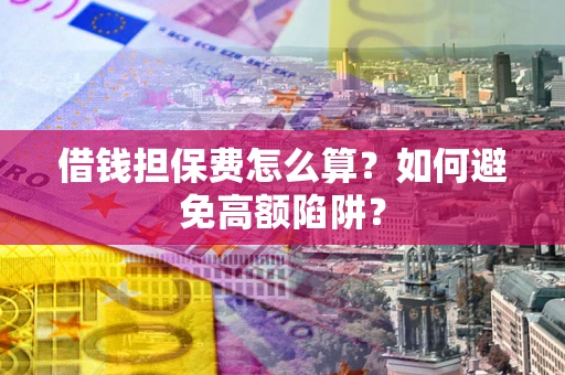 武汉借钱担保费怎么算？如何避免高额陷阱？