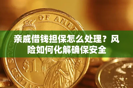 武汉亲戚借钱担保怎么处理？风险如何化解确保安全