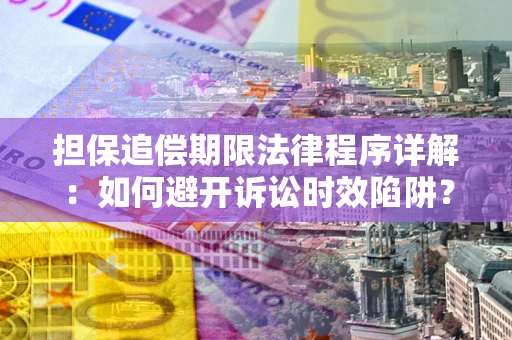 武汉担保追偿期限法律程序详解：如何避开诉讼时效陷阱？