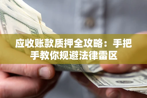 武汉应收账款质押全攻略：手把手教你规避法律雷区