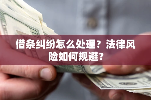 武汉借条纠纷怎么处理？法律风险如何规避？