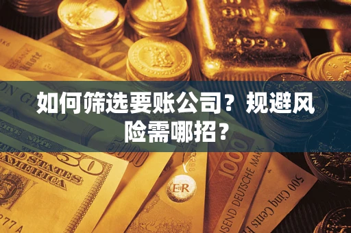 武汉如何筛选要账公司？规避风险需哪招？