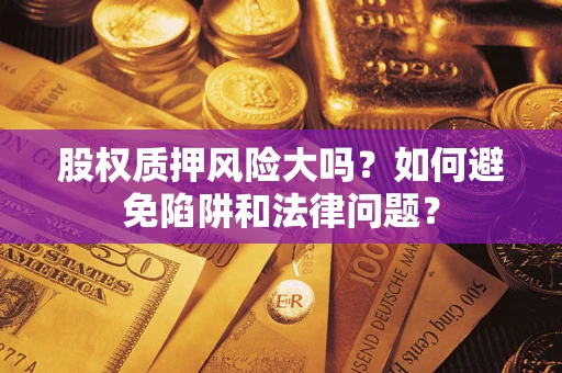 武汉股权质押风险大吗？如何避免陷阱和法律问题？