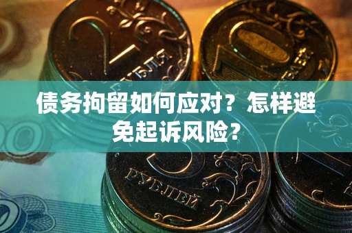 武汉债务拘留如何应对？怎样避免起诉风险？