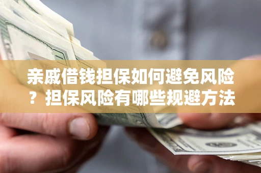 武汉亲戚借钱担保如何避免风险？担保风险有哪些规避方法？