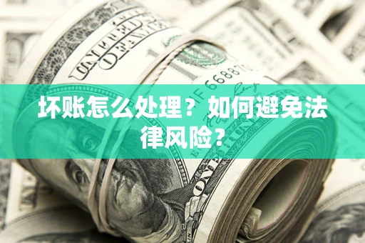武汉坏账怎么处理？如何避免法律风险？