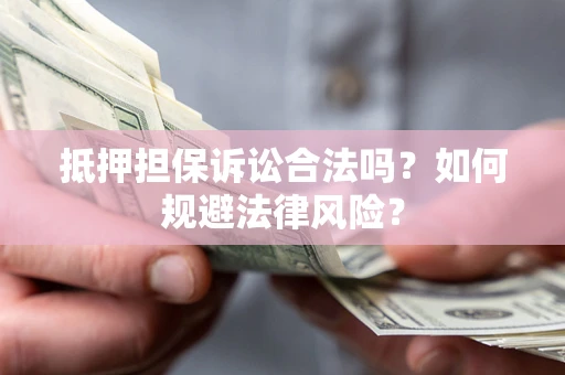 武汉抵押担保诉讼合法吗？如何规避法律风险？