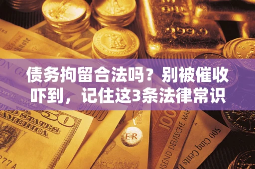 武汉债务拘留合法吗？别被催收吓到，记住这3条法律常识