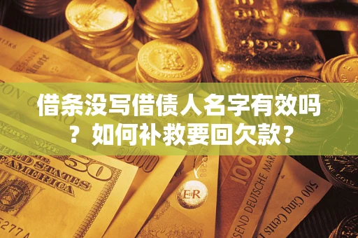 武汉借条没写借债人名字有效吗？如何补救要回欠款？