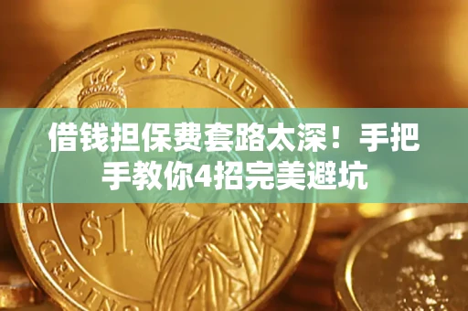 武汉借钱担保费套路太深！手把手教你4招完美避坑