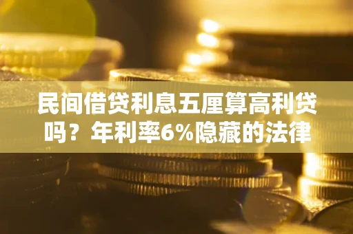 武汉民间借贷利息五厘算高利贷吗？年利率6%隐藏的法律风险全解析