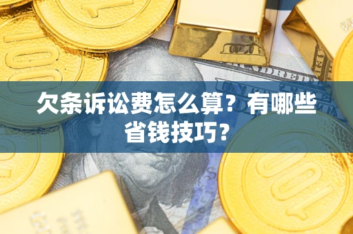 武汉欠条诉讼费怎么算？有哪些省钱技巧？