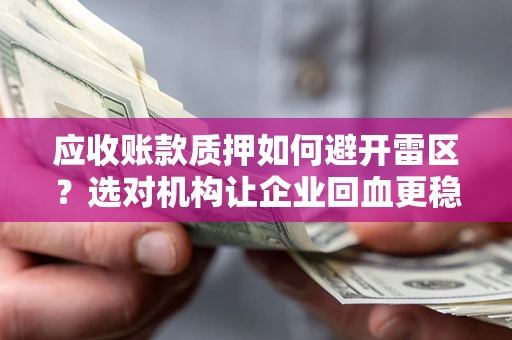 武汉应收账款质押如何避开雷区？选对机构让企业回血更稳