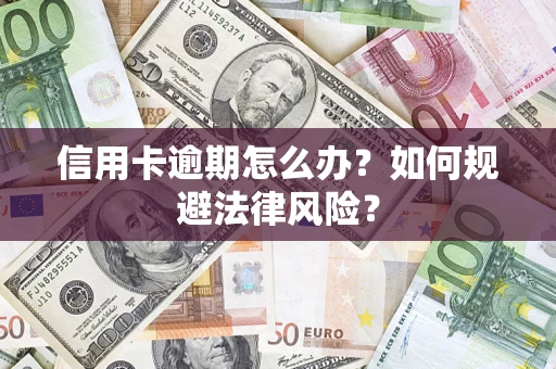 武汉信用卡逾期怎么办？如何规避法律风险？