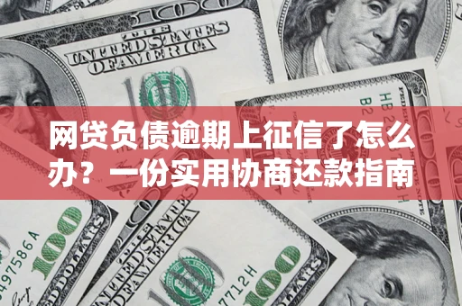 武汉网贷负债逾期上征信了怎么办？一份实用协商还款指南请收好