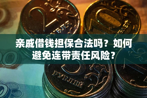 武汉亲戚借钱担保合法吗？如何避免连带责任风险？