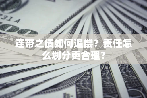 武汉连带之债如何追偿？责任怎么划分更合理？