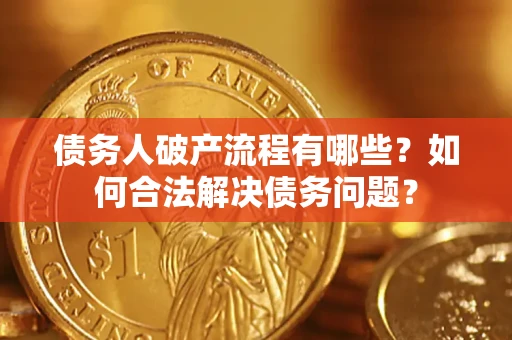 武汉债务人破产流程有哪些？如何合法解决债务问题？