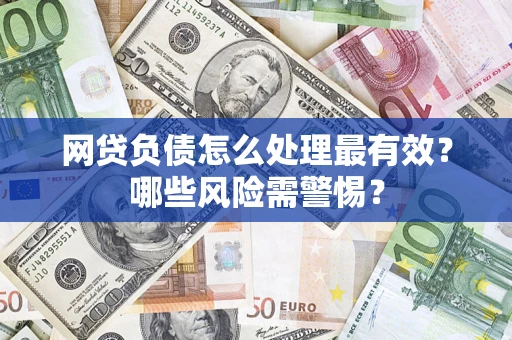 武汉网贷负债怎么处理最有效？哪些风险需警惕？