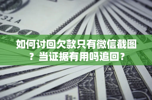 武汉如何讨回欠款只有微信截图？当证据有用吗追回？