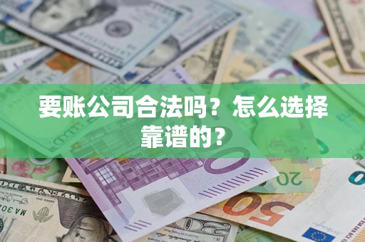武汉要账公司合法吗？怎么选择靠谱的？