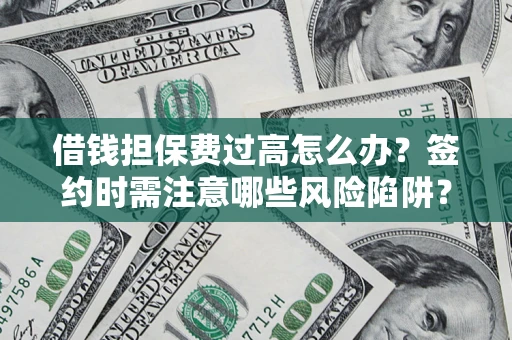武汉借钱担保费过高怎么办？签约时需注意哪些风险陷阱？