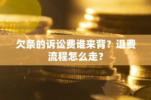 武汉欠条的诉讼费谁来背？退费流程怎么走？