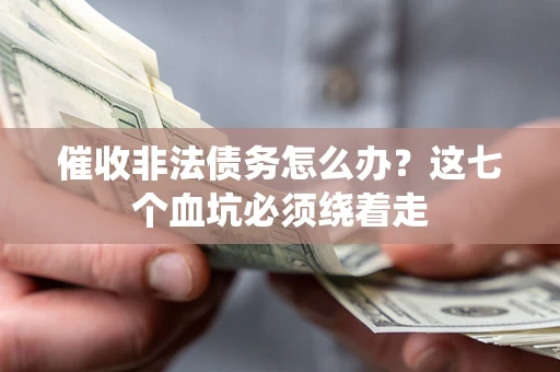 武汉催收非法债务怎么办？这七个血坑必须绕着走