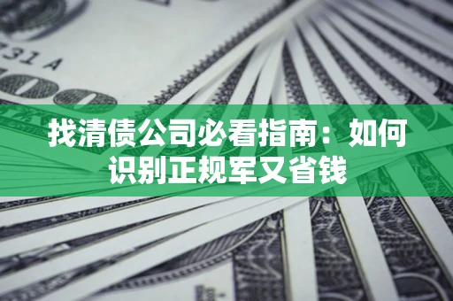 武汉找清债公司必看指南：如何识别正规军又省钱