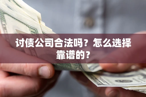 武汉讨债公司合法吗？怎么选择靠谱的？