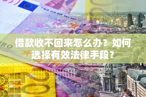 武汉借款收不回来怎么办？如何选择有效法律手段？