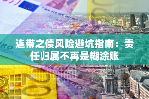 武汉连带之债风险避坑指南：责任归属不再是糊涂账